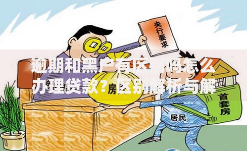 逾期和黑户有区别吗怎么办理贷款？区别解析与解决方案