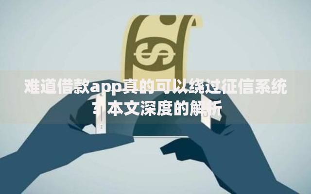 难道借款app真的可以绕过征信系统？本文深度的解析