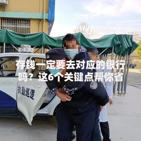 存钱一定要去对应的银行吗？这6个关键点帮你省时又省钱