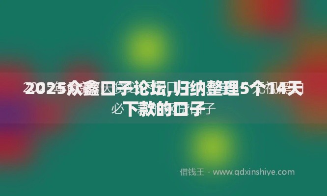 2025众鑫口子论坛,归纳整理5个14天下款的口子