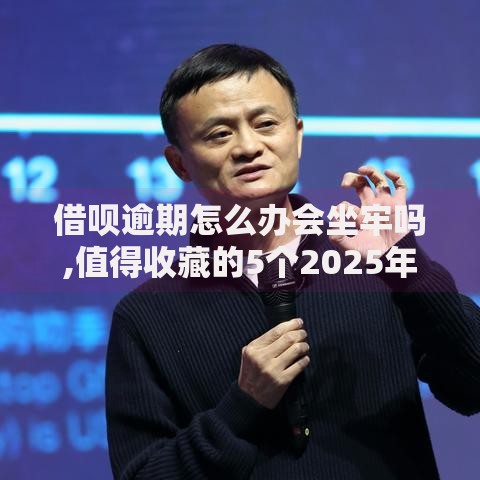 借呗逾期怎么办会坐牢吗,值得收藏的5个2025年12月借钱口子