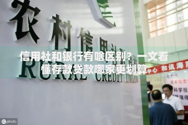 信用社和银行有啥区别？一文看懂存款贷款哪家更划算