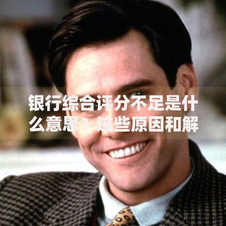 银行综合评分不足是什么意思？这些原因和解决方法你可能没想到