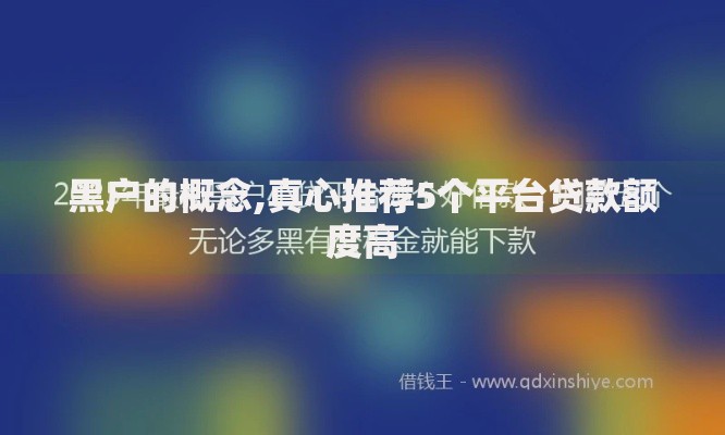 黑户的概念,真心推荐5个平台贷款额度高
