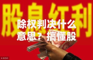除权判决什么意思？搞懂股票除权背后的法律意义与影响