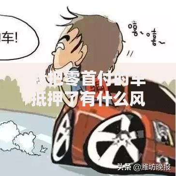 我把零首付的车抵押了有什么风险？如何合法操作？