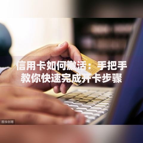 信用卡如何激活：手把手教你快速完成开卡步骤