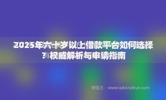 2025年六十岁以上借款平台如何选择？权威解析与申请指南