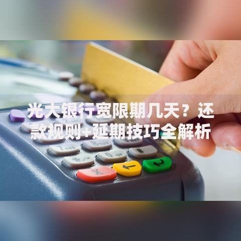 光大银行宽限期几天？还款规则+延期技巧全解析