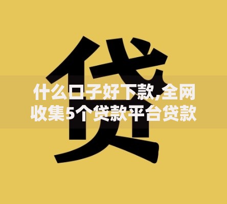 什么口子好下款,全网收集5个贷款平台贷款