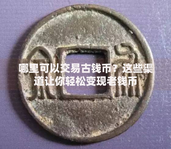 哪里可以交易古钱币？这些渠道让你轻松变现老钱币