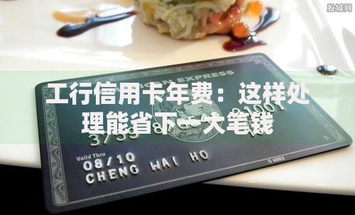 工行信用卡年费：这样处理能省下一大笔钱