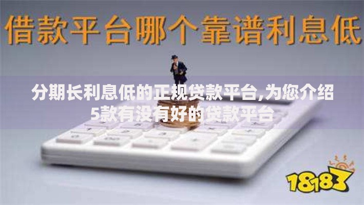 分期长利息低的正规贷款平台,为您介绍5款有没有好的贷款平台 分期长利息低的正规贷款平台,为您介绍5款有没有好的贷款平台