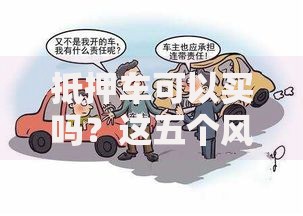 抵押车可以买吗?这五个风险你一定要知道 抵押车可以买吗?这五个风险你一定要知道