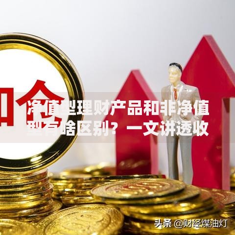 净值型理财产品和非净值型有啥区别?一文讲透收益波动与保本差异 净值型理财产品和非净值型有啥区别?一文讲透收益波动与保本差异