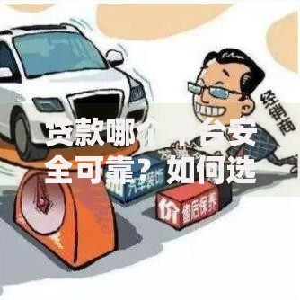 贷款哪个平台安全可靠？如何选择正规渠道避坑指南
