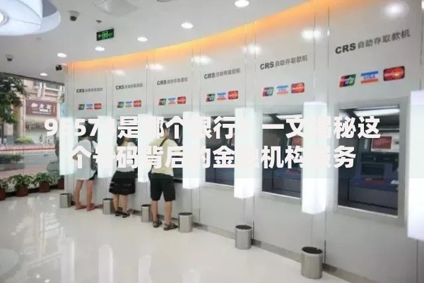 95574是哪个银行?一文揭秘这个号码背后的金融机构服务 95574是哪个银行?一文揭秘这个号码背后的金融机构服务