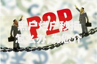 黑户烂户秒拒怎么办,为您介绍5款网贷最容易下款的平台 黑户烂户秒拒怎么办,为您介绍5款网贷最容易下款的平台