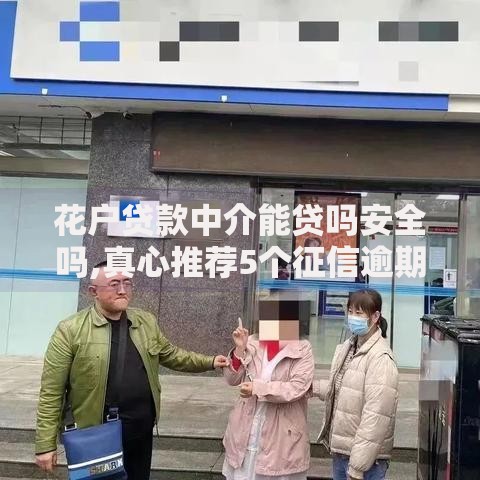 花户贷款中介能贷吗安全吗,真心推荐5个征信逾期严重,,,平台能下款 花户贷款中介能贷吗安全吗,真心推荐5个征信逾期严重,,,平台能下款