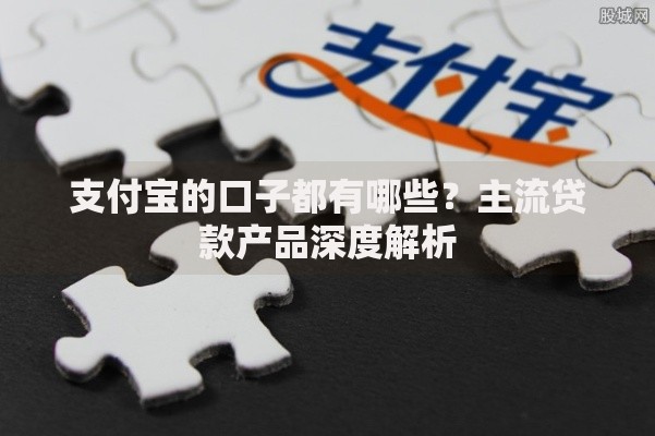 支付宝的口子都有哪些?主流贷款产品深度解析 支付宝的口子都有哪些?主流贷款产品深度解析