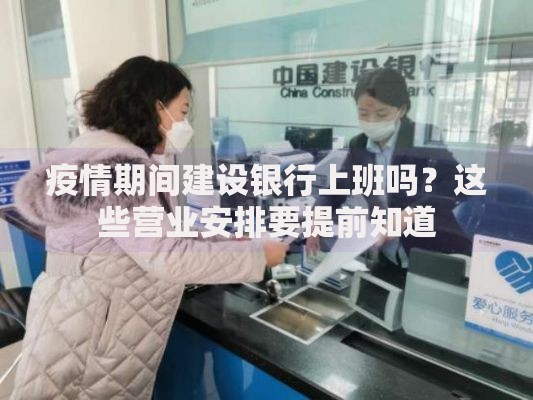 疫情期间建设银行上班吗?这些营业安排要提前知道 疫情期间建设银行上班吗?这些营业安排要提前知道
