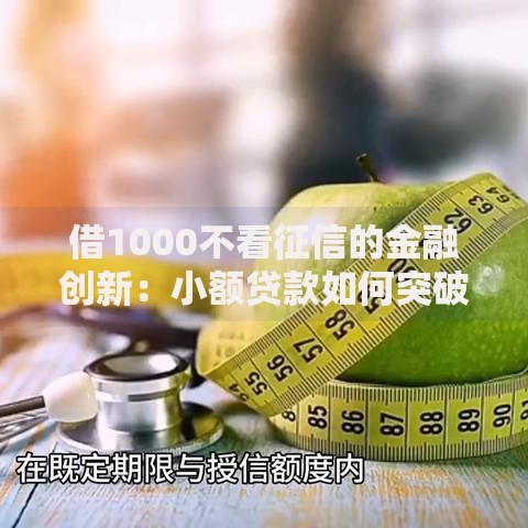 借1000不看征信的金融创新:小额贷款如何突破信用审核壁垒? 借1000不看征信的金融创新:小额贷款如何突破信用审核壁垒?