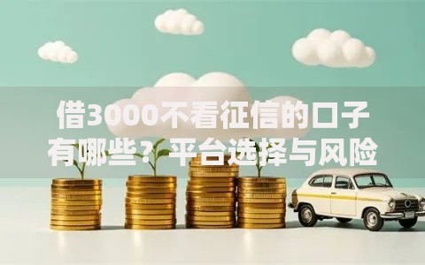 借3000不看征信的口子有哪些？平台选择与风险指南