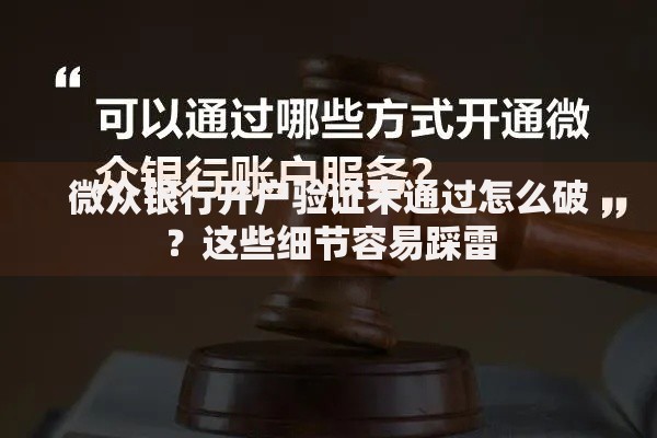 微众银行开户验证未通过怎么破？这些细节容易踩雷