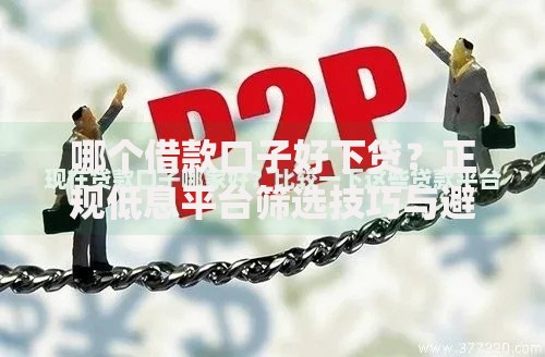 哪个借款口子好下贷?正规低息平台筛选技巧与避坑指南 哪个借款口子好下贷?正规低息平台筛选技巧与避坑指南
