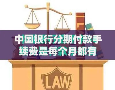 中国银行分期付款手续费是每个月都有吗?收费规则和避坑技巧全解析 中国银行分期付款手续费是每个月都有吗?收费规则和避坑技巧全解析