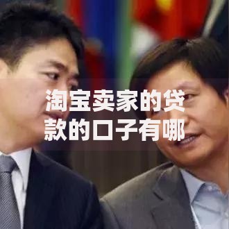 淘宝卖家的贷款的口子有哪些?申请条件与流程全解析 淘宝卖家的贷款的口子有哪些?申请条件与流程全解析