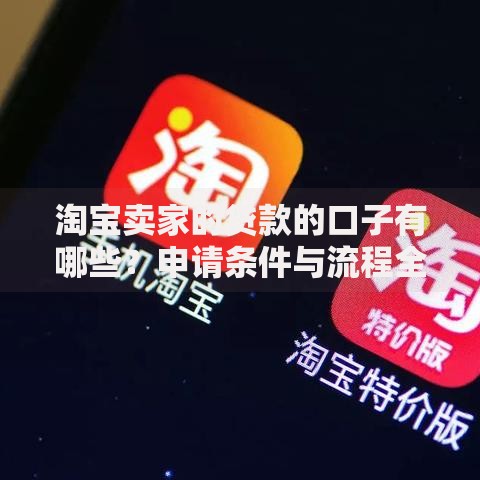 淘宝卖家的贷款的口子有哪些?申请条件与流程全解析 淘宝卖家的贷款的口子有哪些?申请条件与流程全解析