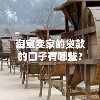 淘宝卖家的贷款的口子有哪些?申请条件与流程全解析 淘宝卖家的贷款的口子有哪些?申请条件与流程全解析