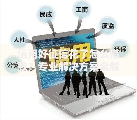 信用好征信花了怎么借款?专业解决方案全解析 信用好征信花了怎么借款?专业解决方案全解析