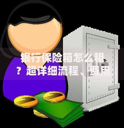 银行保险箱怎么租?超详细流程、费用及注意事项盘点 银行保险箱怎么租?超详细流程、费用及注意事项盘点