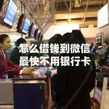 怎么借钱到微信最快不用银行卡,整合5款借钱平台100%通过