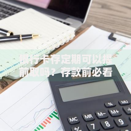 银行卡存定期可以提前取吗？存款前必看这3个关键点