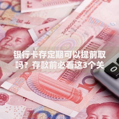 银行卡存定期可以提前取吗？存款前必看这3个关键点