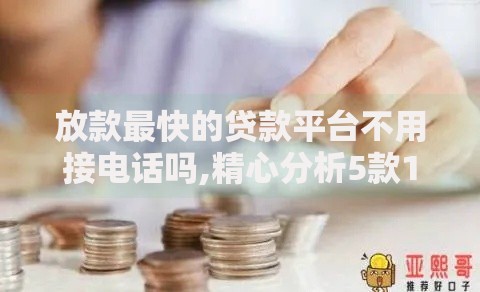 放款最快的贷款平台不用接电话吗,精心分析5款1000