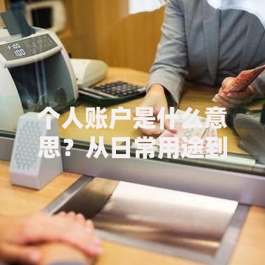 个人账户是什么意思？从日常用途到常见误区，一文搞懂你的钱去哪儿了