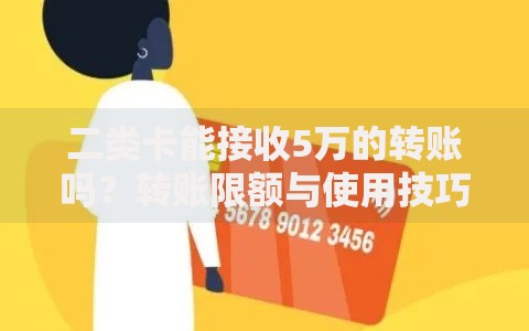 二类卡能接收5万的转账吗？转账限额与使用技巧全解析