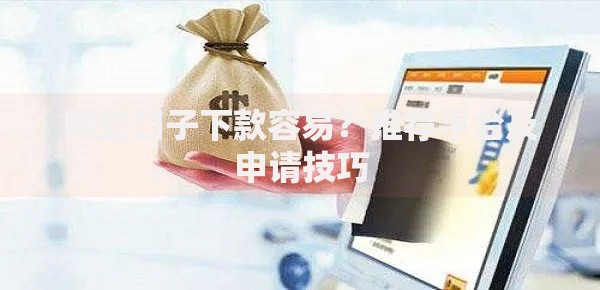 哪些口子下款容易？推荐平台及申请技巧