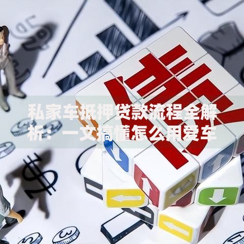 私家车抵押贷款流程全解析：一文搞懂怎么用爱车换钱