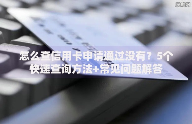 怎么查信用卡申请通过没有？5个快速查询方法+常见问题解答