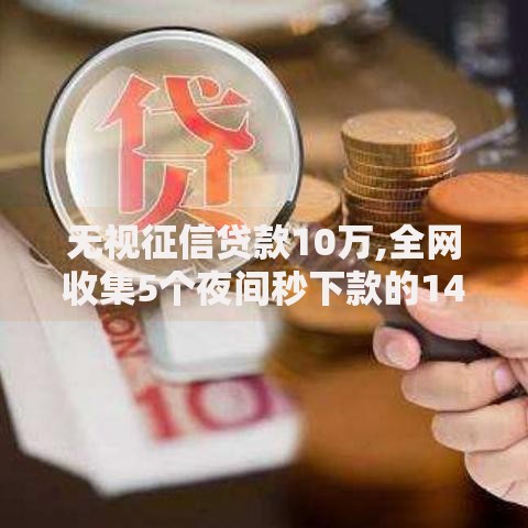 无视征信贷款10万,全网收集5个夜间秒下款的14天口子 无视征信贷款10万,全网收集5个夜间秒下款的14天口子