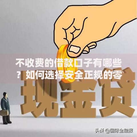 不收费的借款口子有哪些？如何选择安全正规的零费用平台