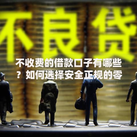 不收费的借款口子有哪些？如何选择安全正规的零费用平台