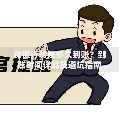 跨银行转账多久到账?到账时间详解及避坑指南 跨银行转账多久到账?到账时间详解及避坑指南