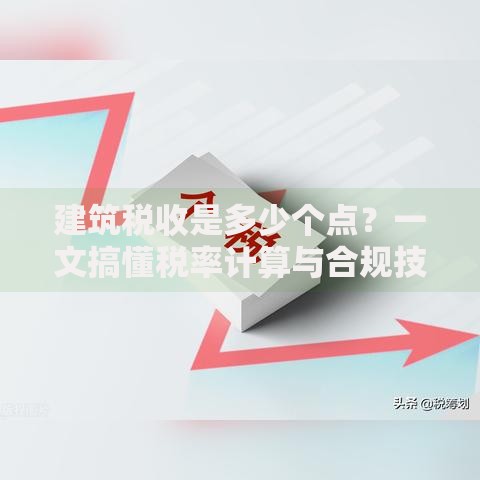 建筑税收是多少个点？一文搞懂税率计算与合规技巧
