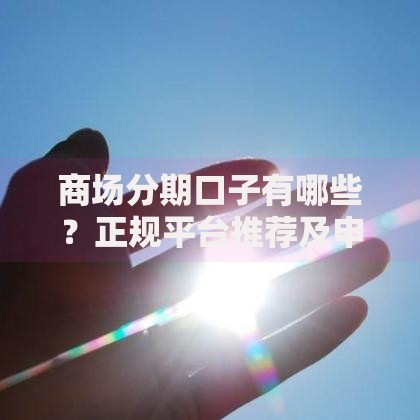 商场分期口子有哪些？正规平台推荐及申请流程解析